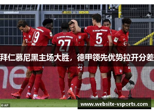 拜仁慕尼黑主场大胜，德甲领先优势拉开分差